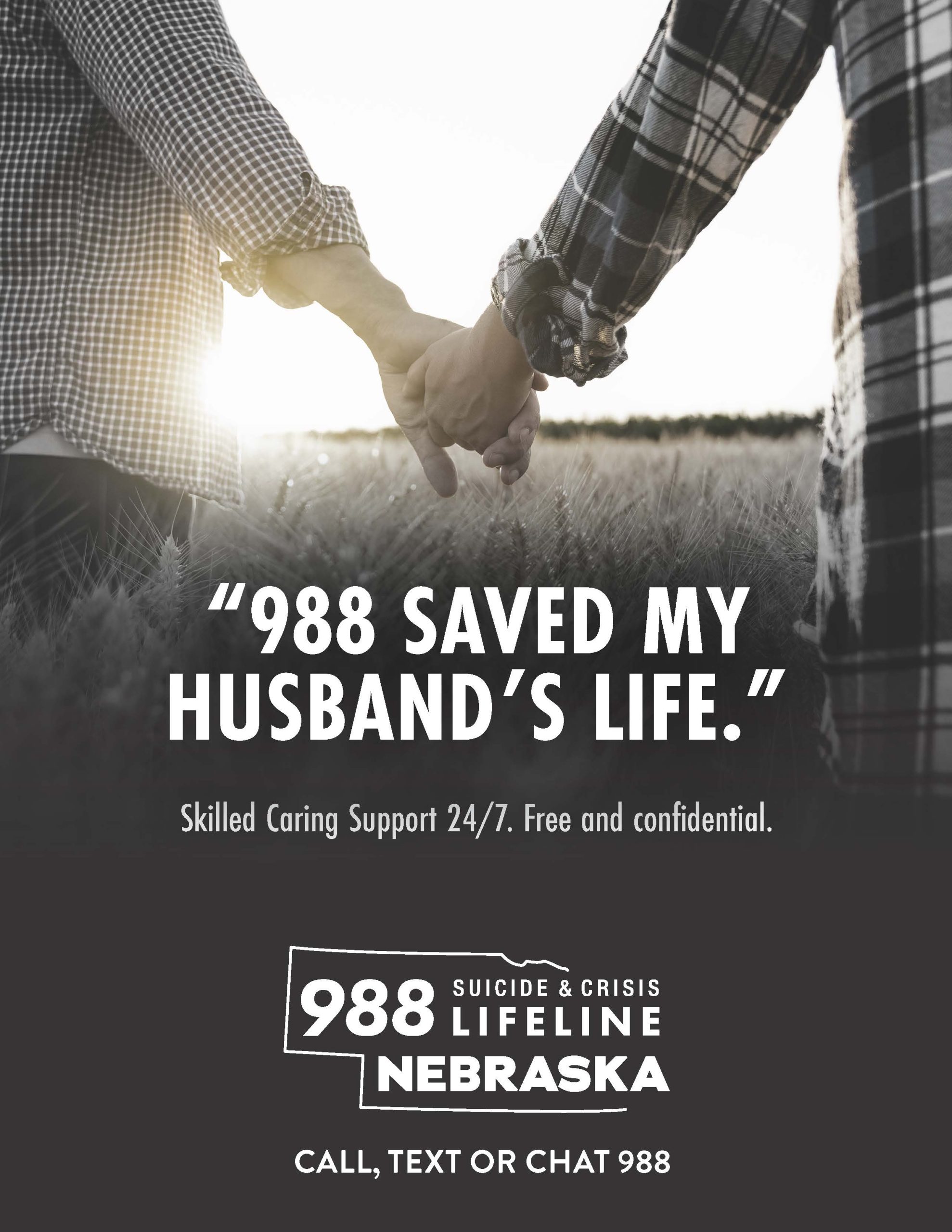 988 saved my husband's life. Skilled caring support 24/7. Free & confidential. 988 Suicide & Crisis Lifeline Nebraska. Call, text, or chat 988.