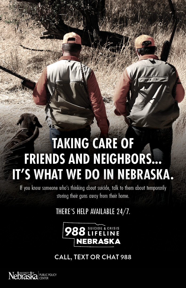 NUPPC_SP-Posters11x17_03 Two hunters walking outside with a dog holding guns. Text states "Taking care of friends and neighbors...it's what we do in Nebraska. If you know someone who's thinking about suicide, talk to them about temporarily storing their guns away from their home. Call, text or chat the 988 Suicide & Crisis Lifeline-Nebraska." University of Nebraska Public Policy Center logo.